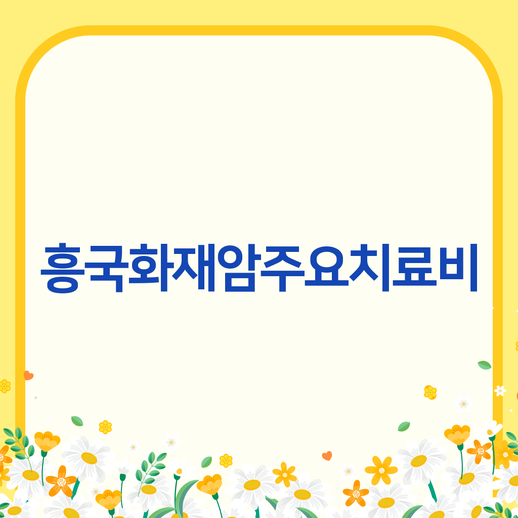 흥국화재암주요치료비