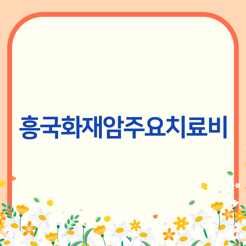 흥국화재암주요치료비